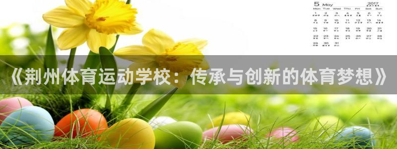 z66体育全站APP下载：《荆州体育运动学校：传承与创新的体育梦想》