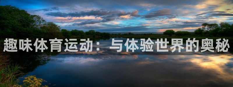Z66体育APP最新版：趣味体育运动：与体验世界的奥秘