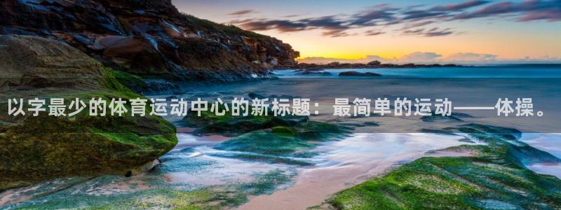 z66体育全站官网：以字最少的体育运动中心的新标题：最简单的运动——体操。