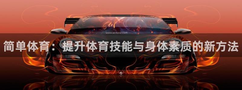 Z66体育APP最新版：简单体育：提升体育技能与身体素质的新方法