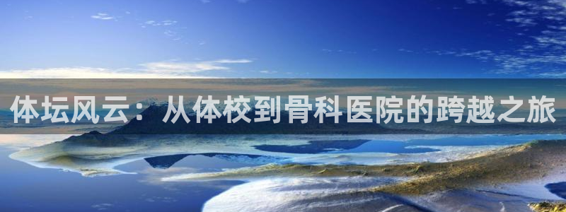 Z66体育cz：体坛风云：从体校到骨科医院的跨越之旅