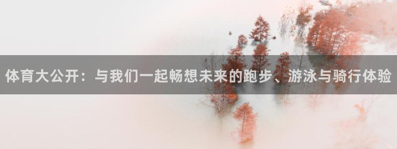 z66体育聊天工具：体育大公开：与我们一起畅想未来的跑步、游泳与骑行体验