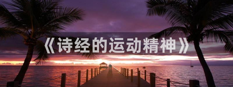 z66体育全站官网：《诗经的运动精神》